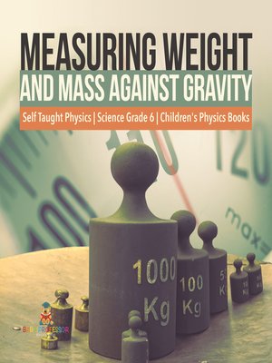 cover image of Measuring Weight and Mass Against Gravity--Self Taught Physics--Science Grade 6--Children's Physics Books